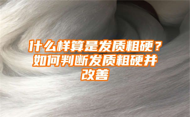 什么样算是发质粗硬？如何判断发质粗硬并改善