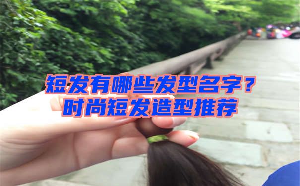 短发有哪些发型名字？时尚短发造型推荐