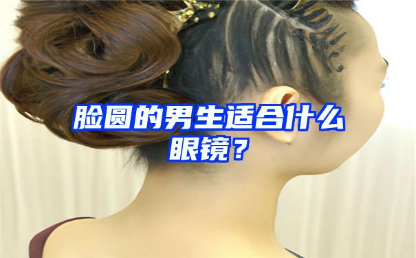 脸圆的男生适合什么眼镜？