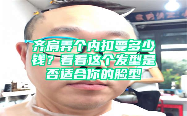 齐肩弄个内扣要多少钱？看看这个发型是否适合你的脸型