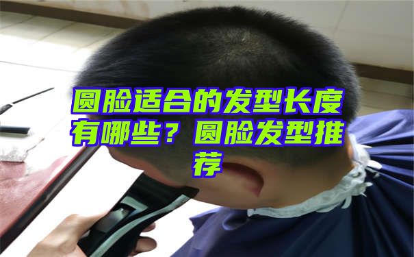 圆脸适合的发型长度有哪些？圆脸发型推荐