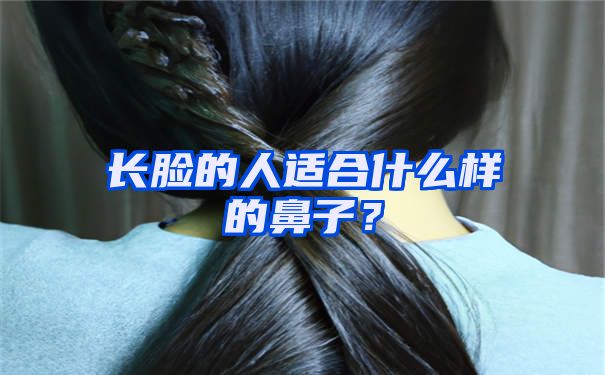 长脸的人适合什么样的鼻子？