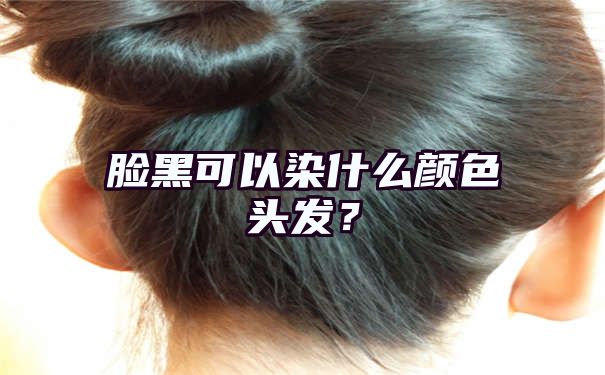 脸黑可以染什么颜色头发？