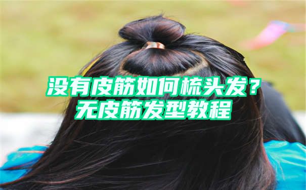 没有皮筋如何梳头发？无皮筋发型教程