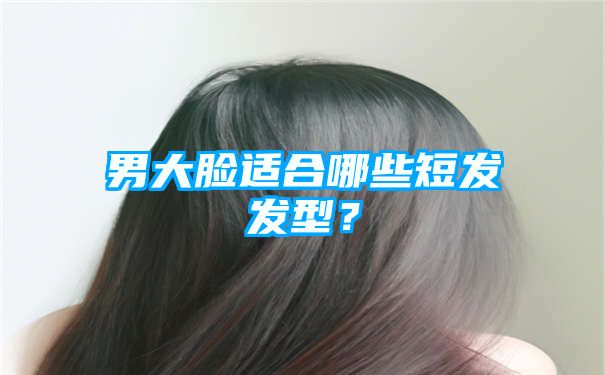 男大脸适合哪些短发发型？