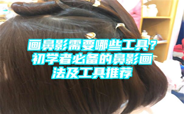 画鼻影需要哪些工具？初学者必备的鼻影画法及工具推荐