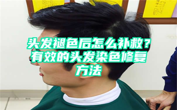 头发褪色后怎么补救？有效的头发染色修复方法