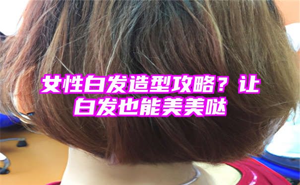 女性白发造型攻略？让白发也能美美哒