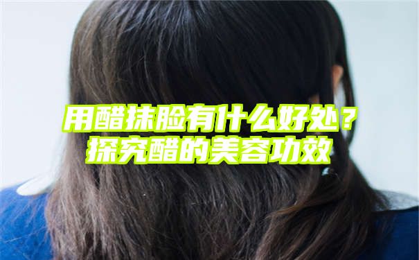 用醋抹脸有什么好处？探究醋的美容功效