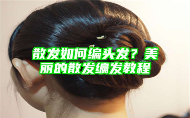 散发如何编头发？美丽的散发编发教程