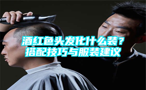 酒红色头发化什么装？搭配技巧与服装建议