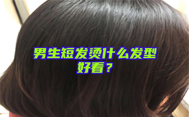 男生短发烫什么发型好看？