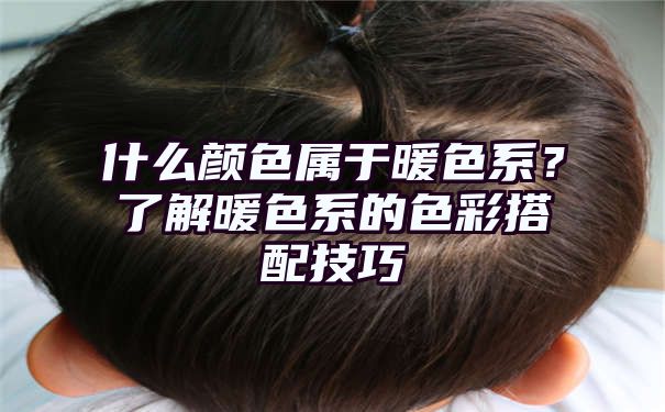 什么颜色属于暖色系？了解暖色系的色彩搭配技巧