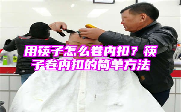 用筷子怎么卷内扣？筷子卷内扣的简单方法