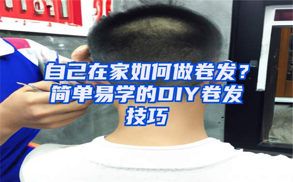 自己在家如何做卷发？简单易学的DIY卷发技巧