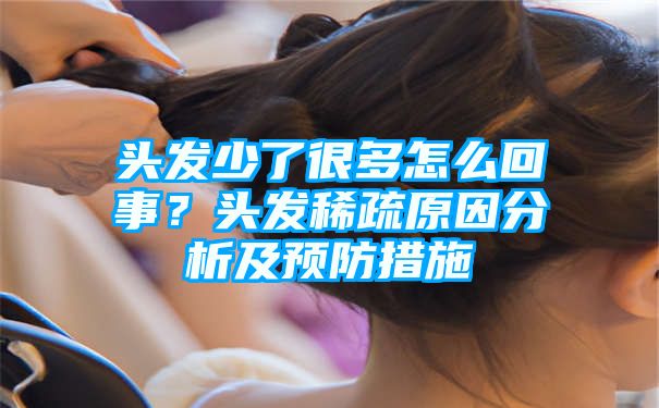 头发少了很多怎么回事？头发稀疏原因分析及预防措施