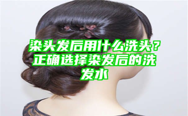 染头发后用什么洗头？正确选择染发后的洗发水