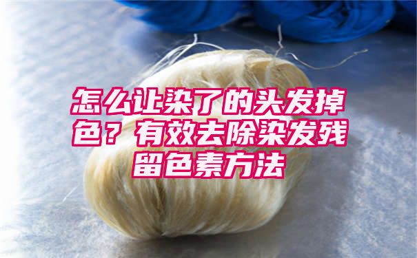 怎么让染了的头发掉色？有效去除染发残留色素方法