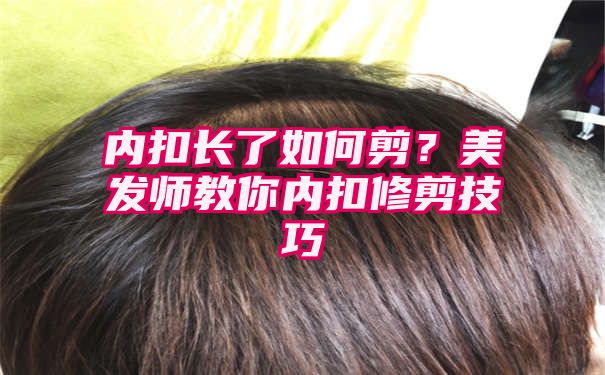 内扣长了如何剪？美发师教你内扣修剪技巧