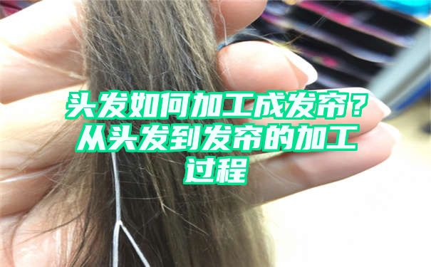 头发如何加工成发帘？从头发到发帘的加工过程