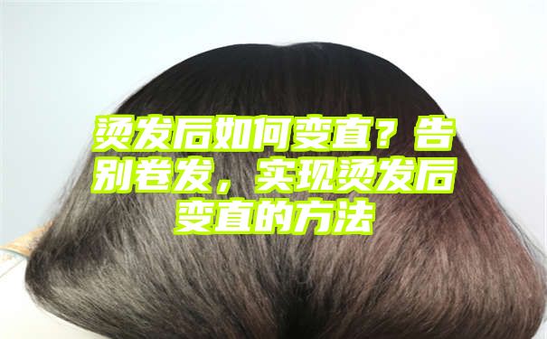 烫发后如何变直？告别卷发，实现烫发后变直的方法