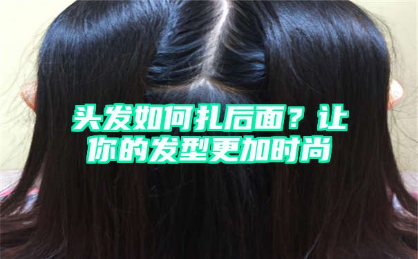 头发如何扎后面？让你的发型更加时尚