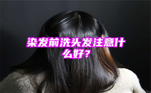 染发前洗头发注意什么好？