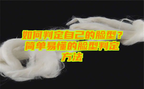 如何判定自己的脸型？简单易懂的脸型判定方法