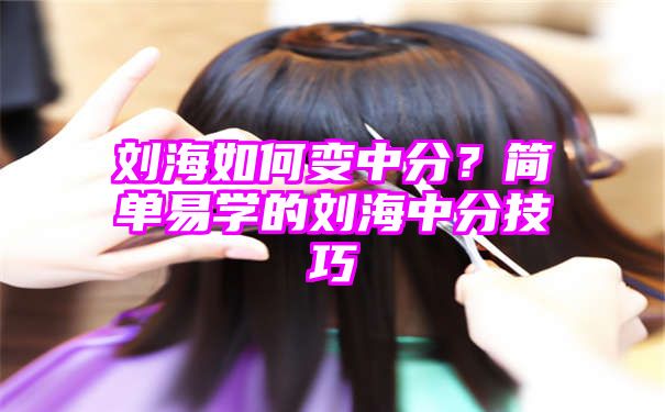 刘海如何变中分？简单易学的刘海中分技巧