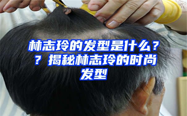 林志玲的发型是什么？？揭秘林志玲的时尚发型