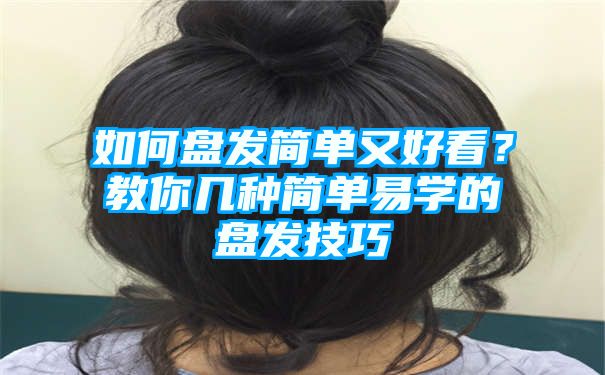 如何盘发简单又好看？教你几种简单易学的盘发技巧