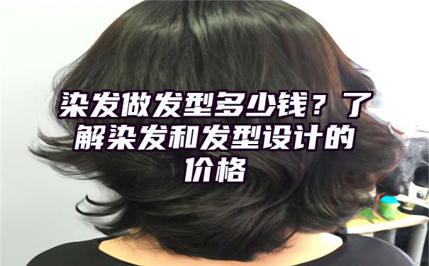 染发做发型多少钱？了解染发和发型设计的价格