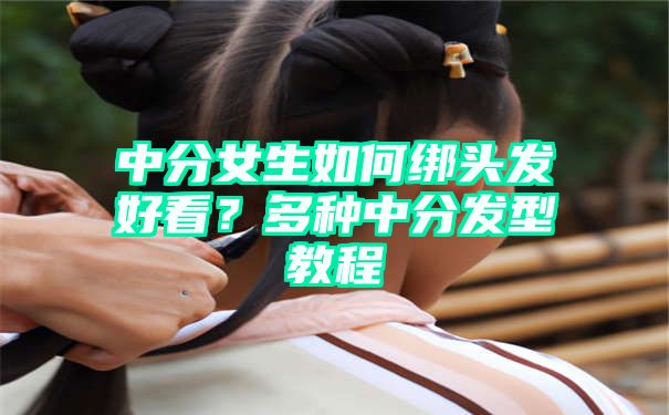 中分女生如何绑头发好看？多种中分发型教程