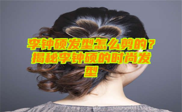 李钟硕发型怎么剪的？揭秘李钟硕的时尚发型