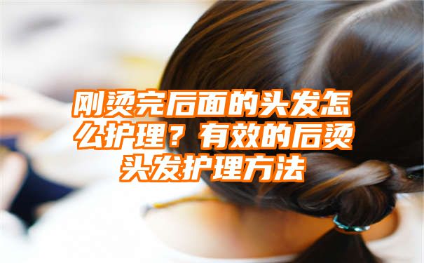 刚烫完后面的头发怎么护理？有效的后烫头发护理方法