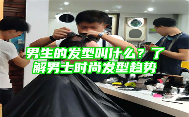 男生的发型叫什么？了解男士时尚发型趋势