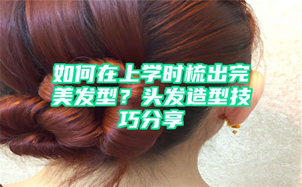 如何在上学时梳出完美发型？头发造型技巧分享