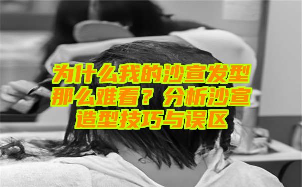 为什么我的沙宣发型那么难看？分析沙宣造型技巧与误区