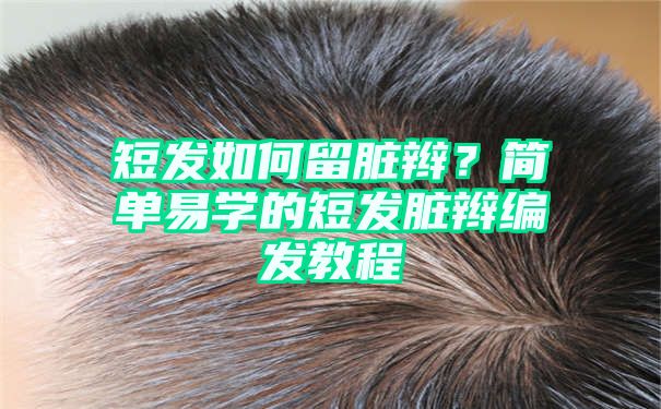 短发如何留脏辫？简单易学的短发脏辫编发教程