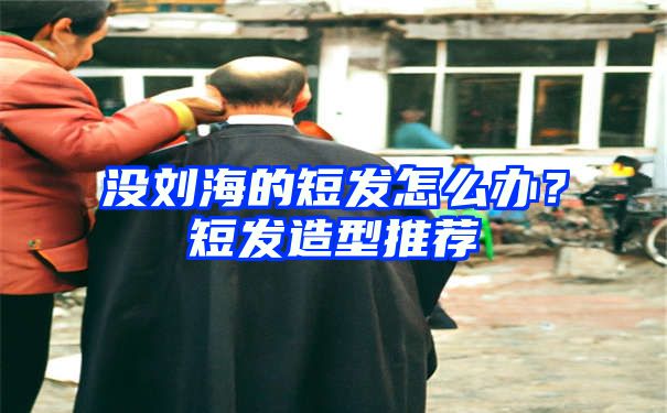 没刘海的短发怎么办？短发造型推荐