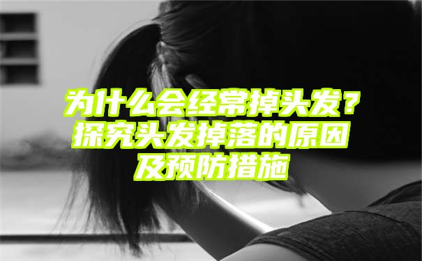 为什么会经常掉头发？探究头发掉落的原因及预防措施