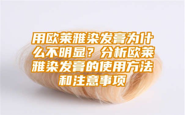 用欧莱雅染发膏为什么不明显？分析欧莱雅染发膏的使用方法和注意事项