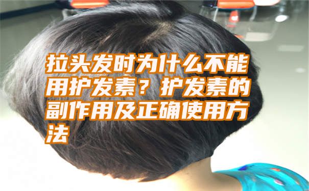 拉头发时为什么不能用护发素？护发素的副作用及正确使用方法