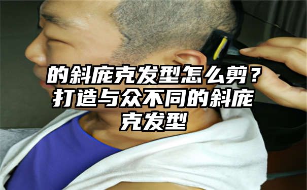 的斜庞克发型怎么剪？打造与众不同的斜庞克发型