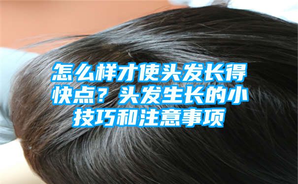 怎么样才使头发长得快点？头发生长的小技巧和注意事项