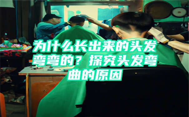 为什么长出来的头发弯弯的？探究头发弯曲的原因