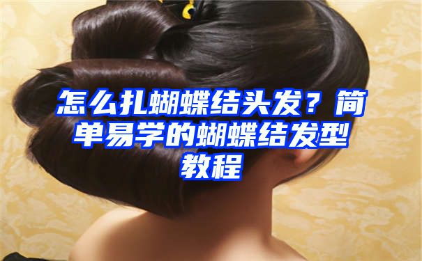 怎么扎蝴蝶结头发？简单易学的蝴蝶结发型教程