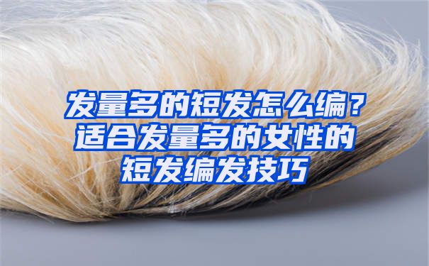 发量多的短发怎么编？适合发量多的女性的短发编发技巧