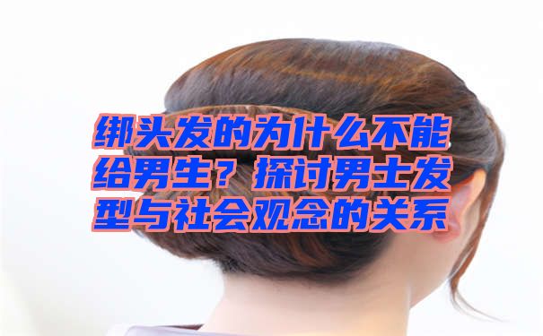 绑头发的为什么不能给男生？探讨男士发型与社会观念的关系