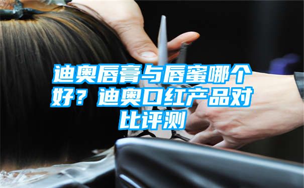 迪奥唇膏与唇蜜哪个好？迪奥口红产品对比评测